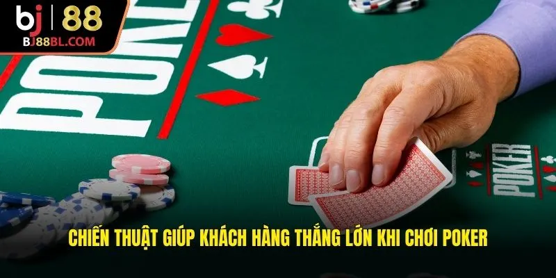 Chiến thuật giúp khách hàng thắng lớn khi chơi Poker